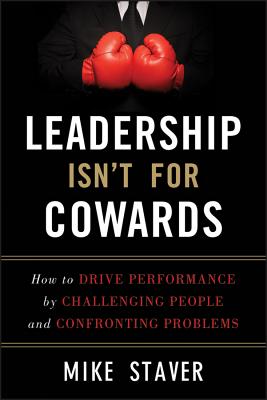 Leadership Isn't for Cowards: How to Drive Performance by Challenging People and Confronting Problem