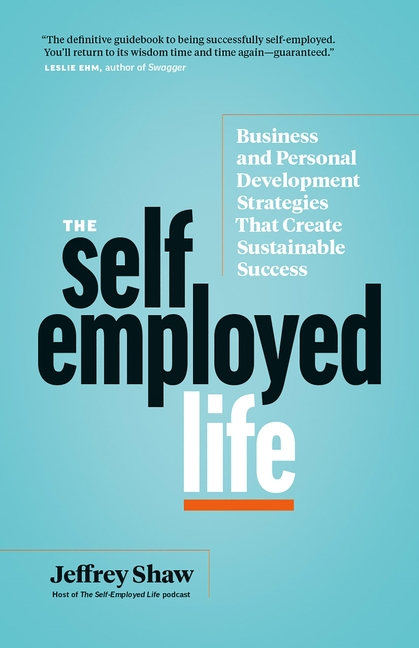 Self-Employed Life: Business and Personal Development Strategies That Create Sustainable Success
