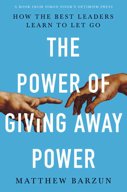 Power of Giving Away Power: How the Best Leaders Learn to Let Go
