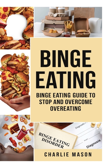Binge Eating: Overcome Binge Eating Disorder Self Help Stop Binge Eating How To Stop Overeating & Ov