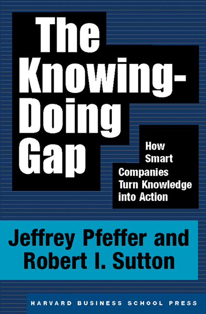 Knowing-Doing Gap How Smart Companies Turn Knowledge Into Action