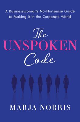 The Unspoken Code: A Businesswoman's No-Nonsense Guide to Making It in the Corporate World