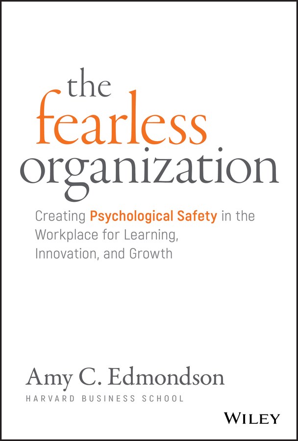 Fearless Organization: Creating Psychological Safety in the Workplace for Learning, Innovation, and 
