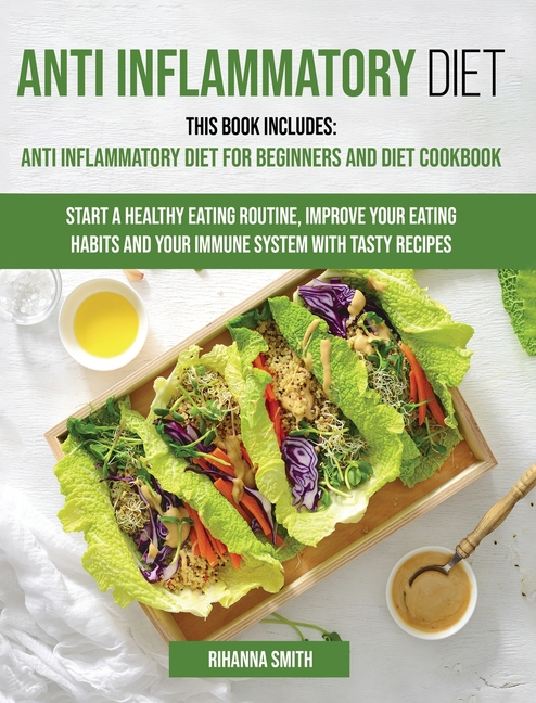  Anti Inflammatory Diet: This Book Includes: Anti Inflammatory Diet for Beginners and Diet Cookbook Start a Healthy Eating Routine, Improve You