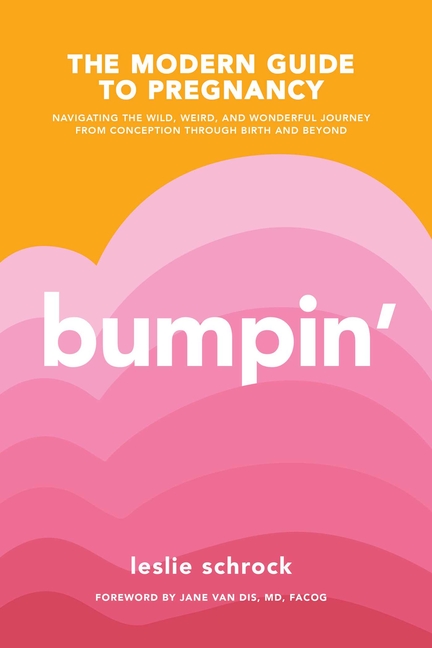 Bumpin': The Modern Guide to Pregnancy: Navigating the Wild, Weird, and Wonderful Journey from Conce