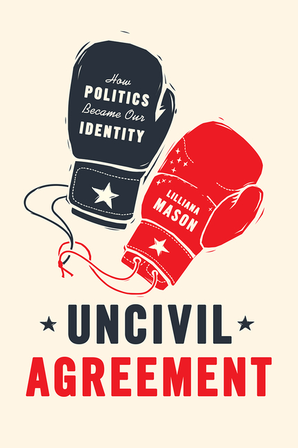  Uncivil Agreement: How Politics Became Our Identity