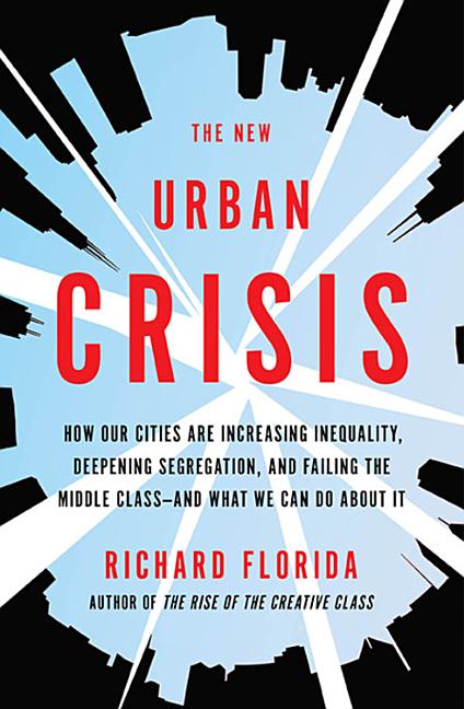 The New Urban Crisis: How Our Cities Are Increasing Inequality, Deepening Segregation, and Failing the Middle Class-And What We Can Do about