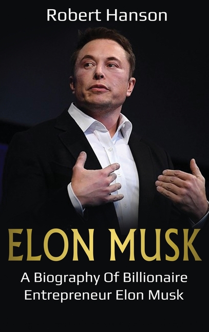 Elon Musk A Biography of Billionaire Entrepreneur Elon Musk
