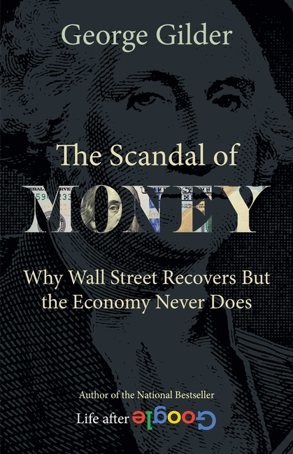 The Scandal of Money: Why Wall Street Recovers But the Economy Never Does