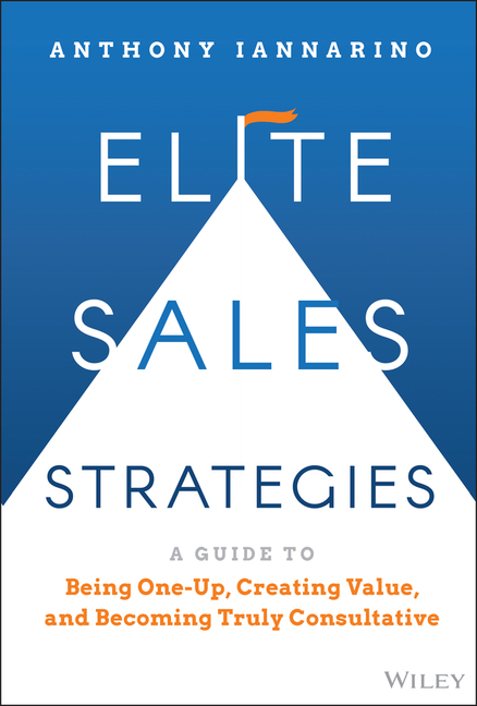  Elite Sales Strategies: A Guide to Being One-Up, Creating Value, and Becoming Truly Consultative