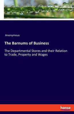 Barnums of Business The Departmental Stores and their Relation to Trade, Property and Wages