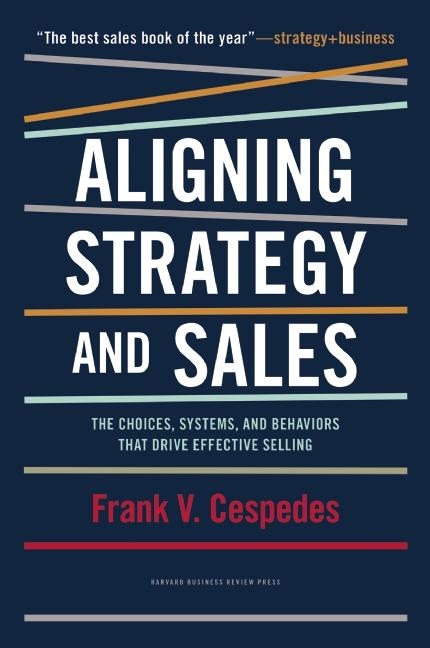  Aligning Strategy and Sales: The Choices, Systems, and Behaviors That Drive Effective Selling