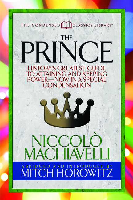The Prince (Condensed Classics): History's Greatest Guide to Attaining and Keeping Power'äï Now in a Special Condensation