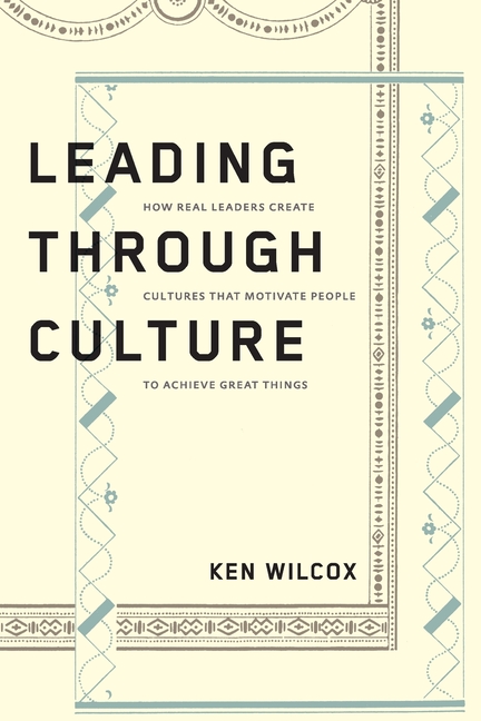 Leading Through Culture: How Real Leaders Create Cultures That Motivate People to Achieve Great Thin