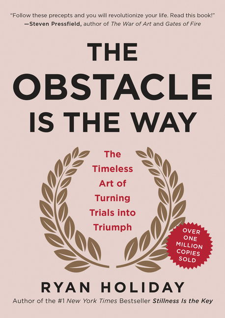 Obstacle Is the Way: The Timeless Art of Turning Trials Into Triumph