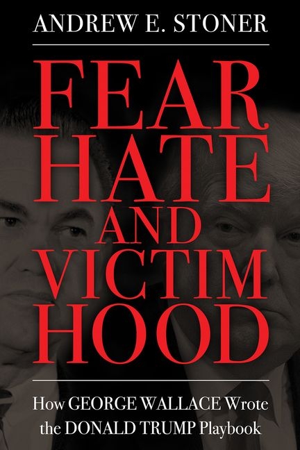 Fear, Hate, and Victimhood: How George Wallace Wrote the Donald Trump Playbook (Hardback)