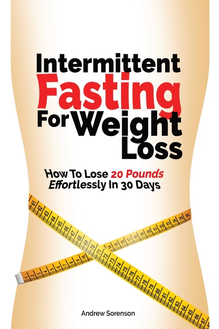  Intermittent Fasting For Weight Loss: How To Lose 20 Pounds Effortlessly In 30 Days
