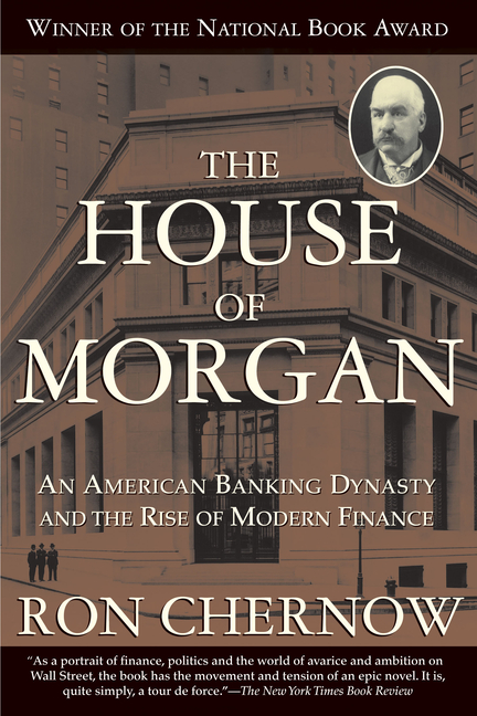 House of Morgan: An American Banking Dynasty and the Rise of Modern Finance