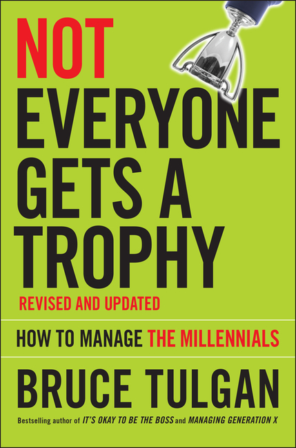 Not Everyone Gets a Trophy: How to Manage the Millennials (Revised and Updated)