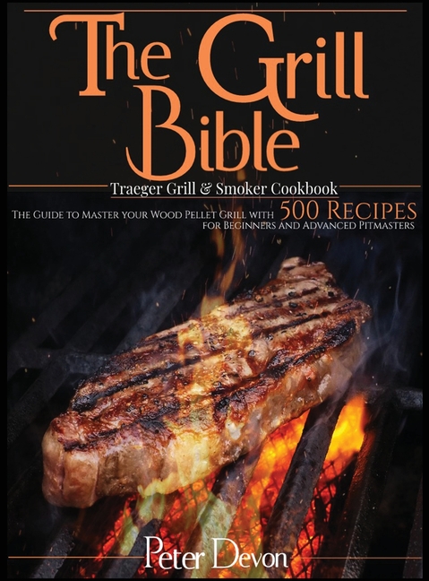 Buy The Grill Bible Traeger Grill Smoker Cookbook The Guide to Master Your Wood Pellet Grill With 500 Recipes for Beginners and Advanced Pitmasters by Peter Devon 9781801239752 from Porchlight