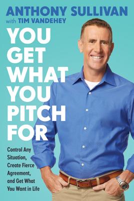 You Get What You Pitch for: Control Any Situation, Create Fierce Agreement, and Get What You Want in