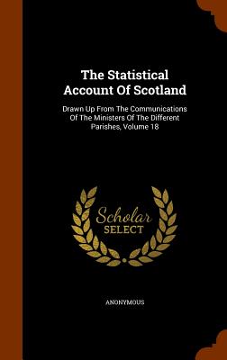 The Statistical Account Of Scotland: Drawn Up From The Communications Of The Ministers Of The Different Parishes, Volume 18