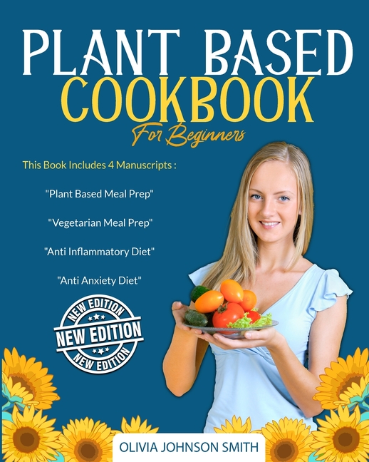 Plant Based Cookbook for Beginners: This Book Includes 4 Manuscripts: "Plant Based Meal Prep" + "Veg