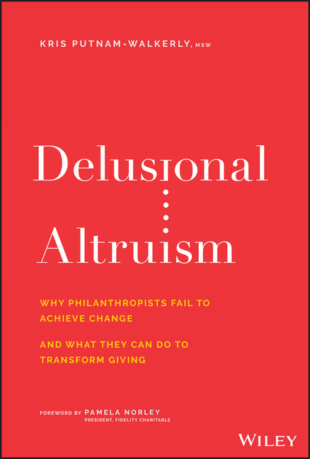  Delusional Altruism: Why Philanthropists Fail to Achieve Change and What They Can Do to Transform Giving