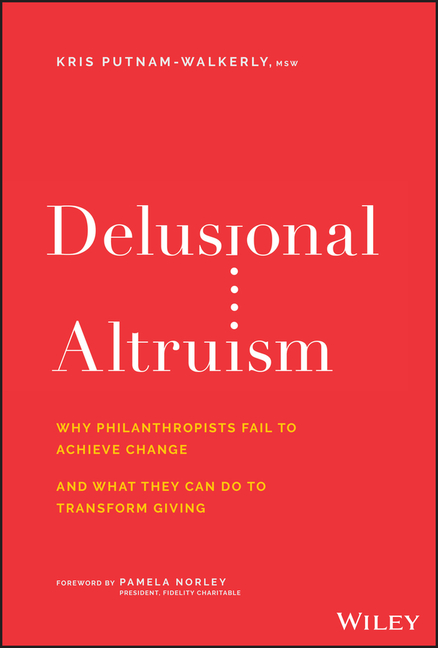 Delusional Altruism: Why Philanthropists Fail to Achieve Change and What They Can Do to Transform Gi
