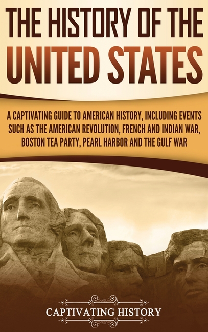 The History of the United States: A Captivating Guide to American History, Including Events Such as the American Revolution, French and Indian War, Bost