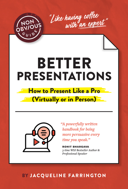 The Non-Obvious Guide to Better Presentations: How to Present Like a Pro (Virtually or in Person)