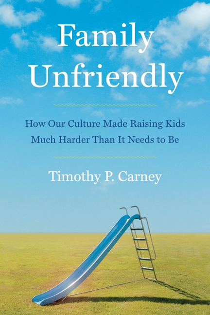 Family Unfriendly How Our Culture Made Raising Kids Much Harder Than It Needs to Be