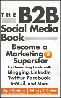 The B2B Social Media Book: Become a Marketing Superstar by Generating Leads with Blogging, Linkedin, Twitter, Facebook, Email, and More