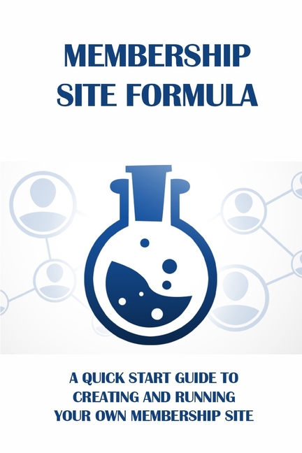  Membership Site Formula: A quick start guide to creating and running your own membership site