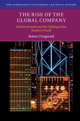 Rise of the Global Company: Multinationals and the Making of the Modern World