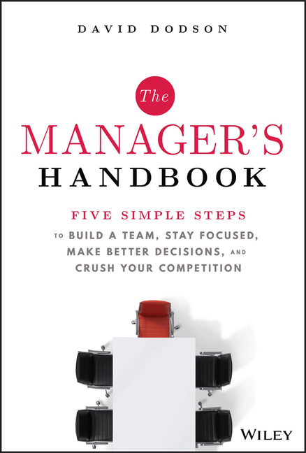 Manager's Handbook: Five Simple Steps to Build a Team, Stay Focused, Make Better Decisions, and Crus