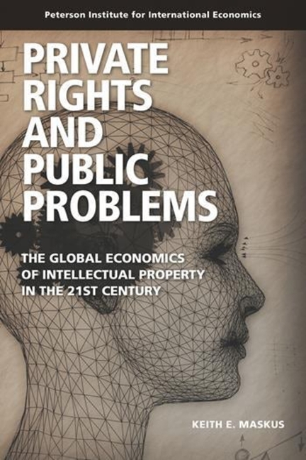 Private Rights and Public Problems: The Global Economics of Intellectual Property in the 21st Centur