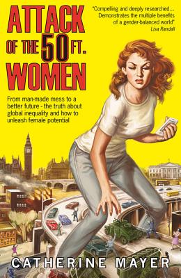 Attack of the 50 Ft. Women: From Man-Made Mess to a Better Future - The Truth about Global Inequalit