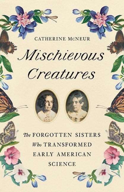  Mischievous Creatures: The Forgotten Sisters Who Transformed Early American Science