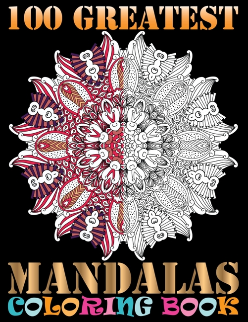  100 Greatest Mandalas Coloring Book: Coloring Book Pages Designed to Inspire Creativity! 100 Different Mandala Images Stress Gorgeous Designs from One