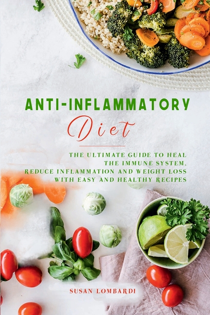  Anti-Inflammatory Diet: The Ultimate Guide to Heal the Immune System, Reduce Inflammation and Weight Loss with Easy and Healthy Recipes