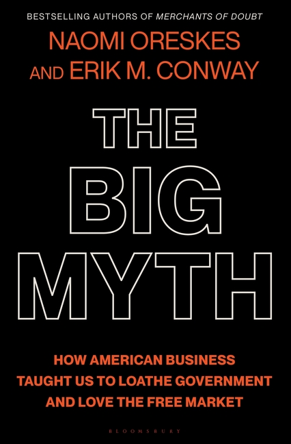 The Big Myth: How American Business Taught Us to Loathe Government and Love the Free Market