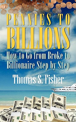 Pennies to Billions: How to Go from Broke to Billionaire Step by Step