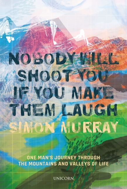 Nobody Will Shoot You If You Make Them Laugh: One Man's Journey Through the Mountains and Valleys of