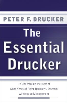 Essential Drucker: In One Volume the Best of Sixty Years of Peter Drucker's Essential Writings on Ma
