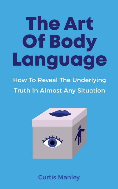 Art Of Body Language: How To Reveal The Underlying Truth In Almost Any Situation