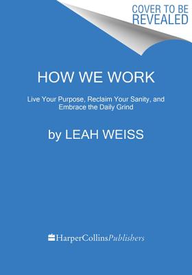 How We Work Live Your Purpose, Reclaim Your Sanity, and Embrace the Daily Grind