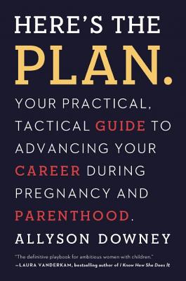 Here's the Plan.: Your Practical, Tactical Guide to Advancing Your Career During Pregnancy and Paren