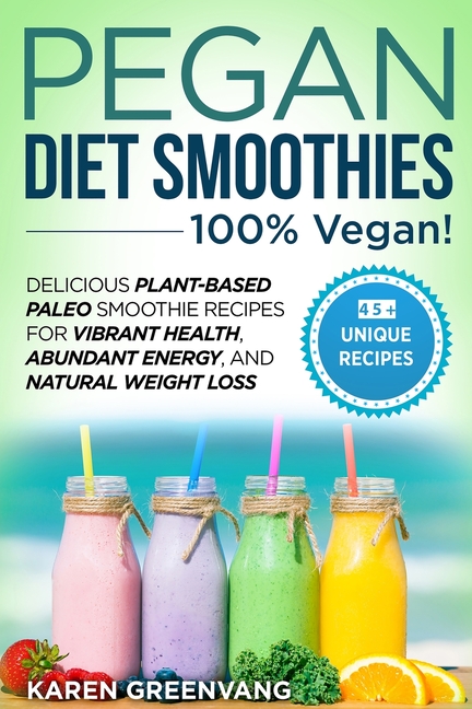 Pegan Diet Smoothies - 100% VEGAN!: Delicious Plant-Based Paleo Smoothie Recipes for Vibrant Health,
