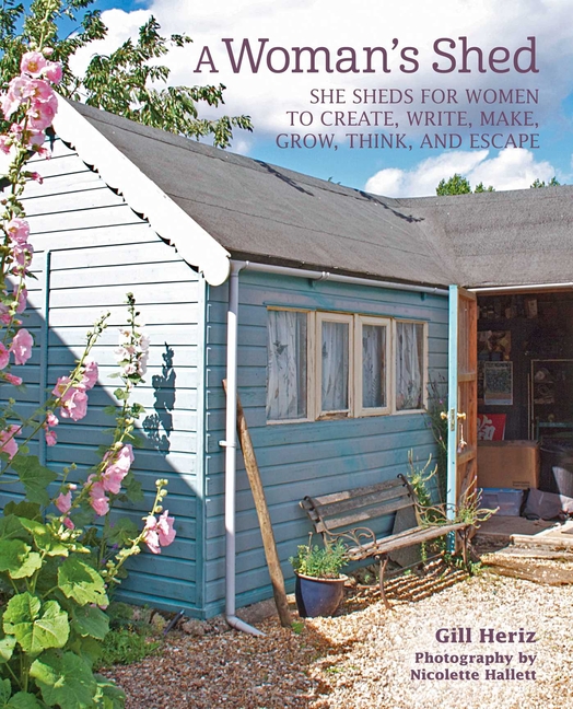 Woman's Shed: She Sheds for Women to Create, Write, Make, Grow, Think, and Escape